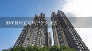 柳江新居5期属于什么社区