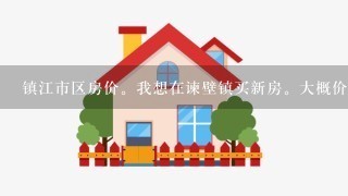 镇江市区房价。我想在谏壁镇买新房。大概价格是多少