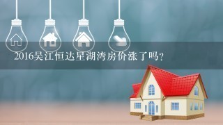 2016吴江恒达星湖湾房价涨了吗?