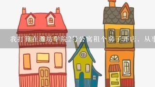 我打算在潍坊学院2号公寓租个房子开店，从事电脑、手机周边设备经营，求大侠们给点可行性建议！谢谢！