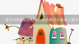 求2010沈阳房价趋势？沈北新区目前房子都多少钱啊？ 谢谢大家了！