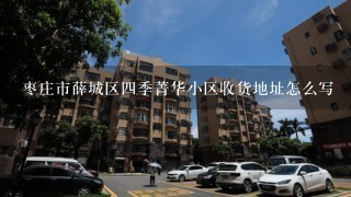 枣庄市薛城区4季菁华小区收货地址怎么写