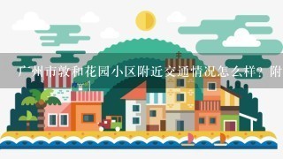 广州市敦和花园小区附近交通情况怎么样？附近有没有公交站点？有无地铁站？