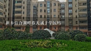 新乡信合湖畔春天属于学区吗