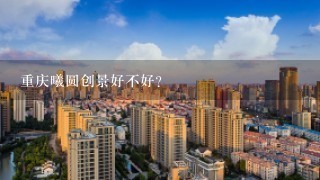 重庆曦圆创景好不好？