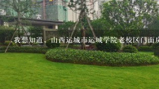 .我想知道，山西运城市运城学院老校区门面房有租的马？