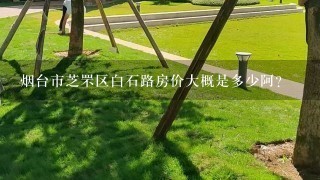 烟台市芝罘区白石路房价大概是多少阿?