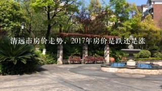 清远市房价走势，2017年房价是跌还是涨