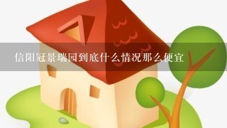 信阳冠景瑞园到底什么情况那么便宜