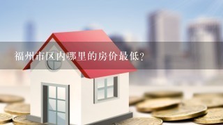 福州市区内哪里的房价最低？