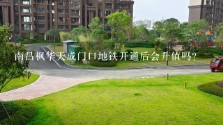 南昌枫华天成门口地铁开通后会升值吗?