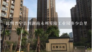 昆明晋宁县到湖南永州0陵工业园多少公里