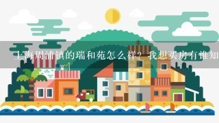 上海周浦镇的瑞和苑怎么样？我想买房有谁知道的给点建议！