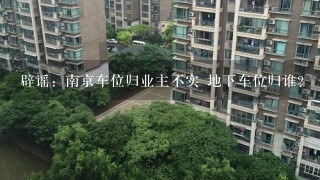 辟谣：南京车位归业主不实 地下车位归谁？