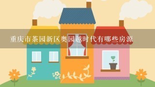 重庆市茶园新区奥园越时代有哪些房源