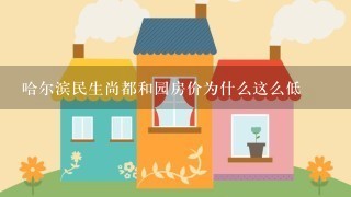 哈尔滨民生尚都和园房价为什么这么低