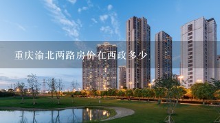 重庆渝北两路房价在西政多少