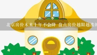 北京房价未来十年不会降 盘点房价越限越涨的城市