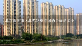 北京市朝阳区北苑路望春园的房价是多少