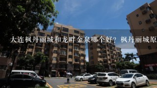 大连枫丹丽城和龙畔金泉哪个好？枫丹丽城原址是墓地么？