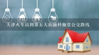 天津火车站到第5大街融科瀚堂公交路线