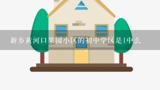 新乡黄河口果园小区的初中学区是1中么