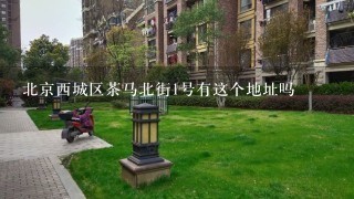 北京西城区茶马北街1号有这个地址吗