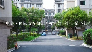 中集·国际城5期怎么样？好不好？值不值得买？