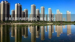 甘肃庆阳西峰的房价大概是多少？
