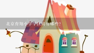 北京育翔小学学区房有哪些?