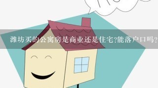 潍坊买的公寓房是商业还是住宅?能落户口吗?