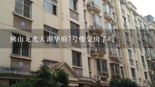 佛山龙光天湖华府7号楼交房了吗