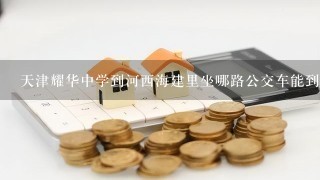 天津耀华中学到河西海建里坐哪路公交车能到？