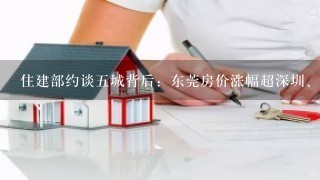 住建部约谈5城背后：东莞房价涨幅超深圳、房企南通