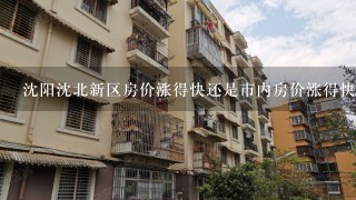 沈阳沈北新区房价涨得快还是市内房价涨得快