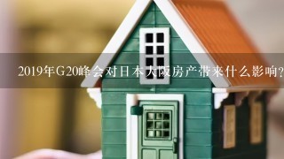 2019年G20峰会对日本大阪房产带来什么影响？