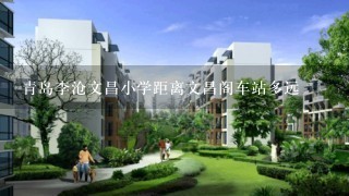 青岛李沧文昌小学距离文昌阁车站多远