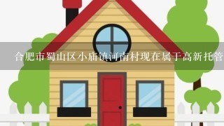 合肥市蜀山区小庙镇河南村现在属于高新托管区,那它的回迁房在哪