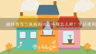 融科香雪兰溪商街周边环境怎么样？生活便利吗？