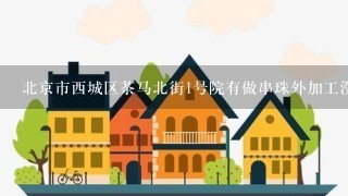 北京市西城区茶马北街1号院有做串珠外加工没有