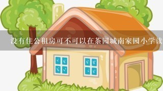 没有住公租房可不可以在茶园城南家园小学读书