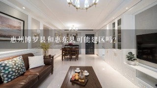 惠州博罗县和惠东县可能建区吗？