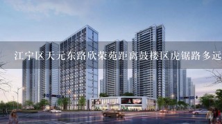 江宁区天元东路欣荣苑距离鼓楼区虎锯路多远