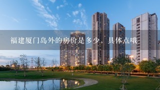 福建厦门岛外的房价是多少，具体点哦