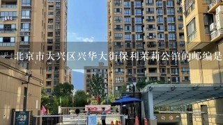 北京市大兴区兴华大街保利茉莉公馆的邮编是多少？