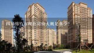 4川绵竹市现在房价大概是多少?