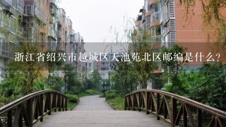 浙江省绍兴市越城区天池苑北区邮编是什么?