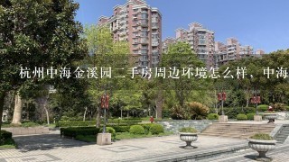 杭州中海金溪园2手房周边环境怎么样，中海金溪园房价走势怎么样，有下降可能不？
