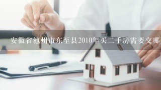 安徽省池州市东至县2010年买2手房需要交哪些费用