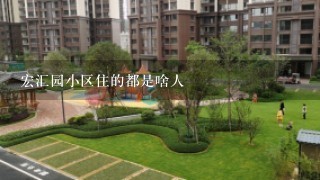 宏汇园小区住的都是啥人